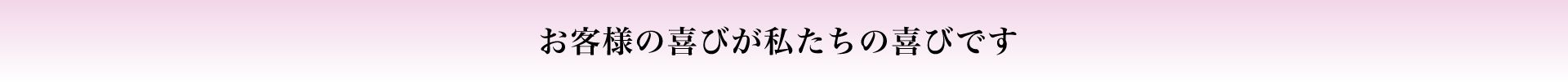 お客様の喜びが私たちの喜びです