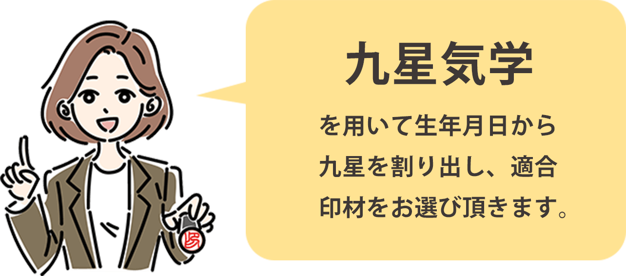 九星気学を用いて生年月日から九星を割り出し、適合印材をお選び頂きます。